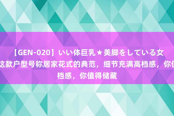 【GEN-020】いい体巨乳★美脚をしている女を犯す 这款户型号称居家花式的典范，细节充满高档感，你值得储藏
