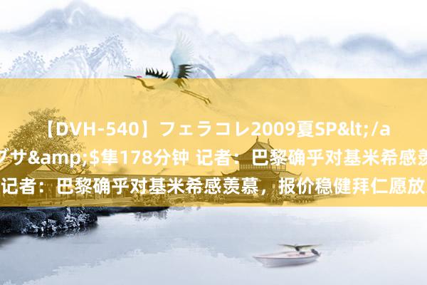 【DVH-540】フェラコレ2009夏SP</a>2010-04-25ハヤブサ&$隼178分钟 记者：巴黎确乎对基米希感羡慕，报价稳健拜仁愿放东谈主