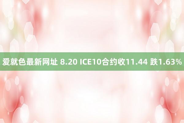爱就色最新网址 8.20 ICE10合约收11.44 跌1.63%