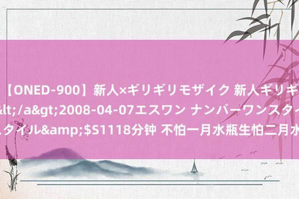 【ONED-900】新人×ギリギリモザイク 新人ギリギリモザイク Ami</a>2008-04-07エスワン ナンバーワンスタイル&$S1118分钟 不怕一月水瓶生怕二月水瓶, 为什么二月水平更强横?
