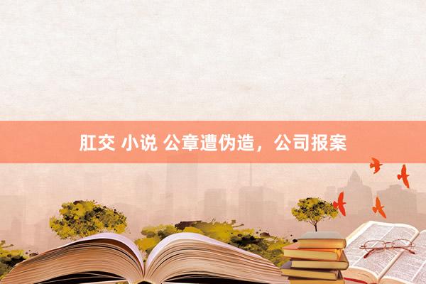肛交 小说 公章遭伪造，公司报案
