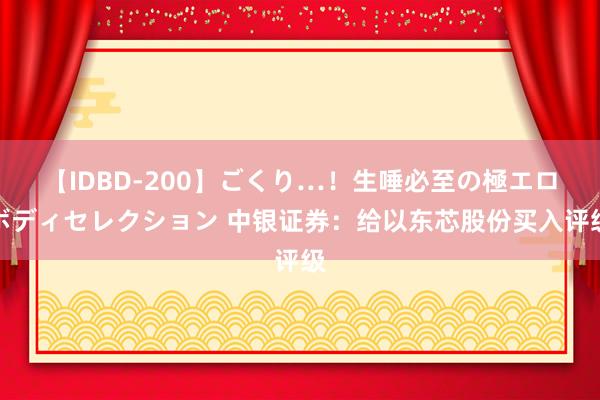 【IDBD-200】ごくり…！生唾必至の極エロボディセレクション 中银证券：给以东芯股份买入评级
