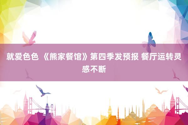 就爱色色 《熊家餐馆》第四季发预报 餐厅运转灵感不断