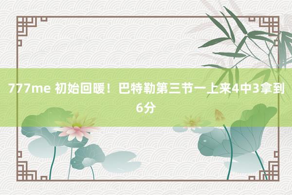 777me 初始回暖！巴特勒第三节一上来4中3拿到6分