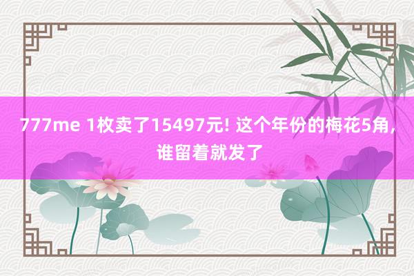 777me 1枚卖了15497元! 这个年份的梅花5角, 谁留着就发了