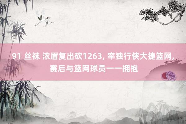91 丝袜 浓眉复出砍1263, 率独行侠大捷篮网, 赛后与篮网球员一一拥抱