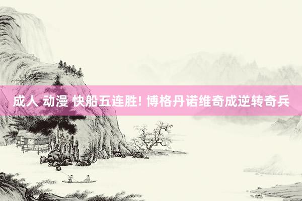 成人 动漫 快船五连胜! 博格丹诺维奇成逆转奇兵
