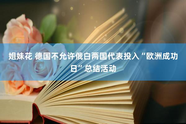 姐妹花 德国不允许俄白两国代表投入“欧洲成功日”总结活动