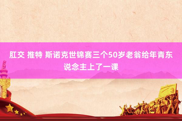肛交 推特 斯诺克世锦赛三个50岁老翁给年青东说念主上了一课