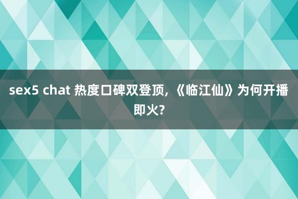 sex5 chat 热度口碑双登顶, 《临江仙》为何开播即火?
